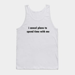 I cancel plans to spend time with me Tank Top